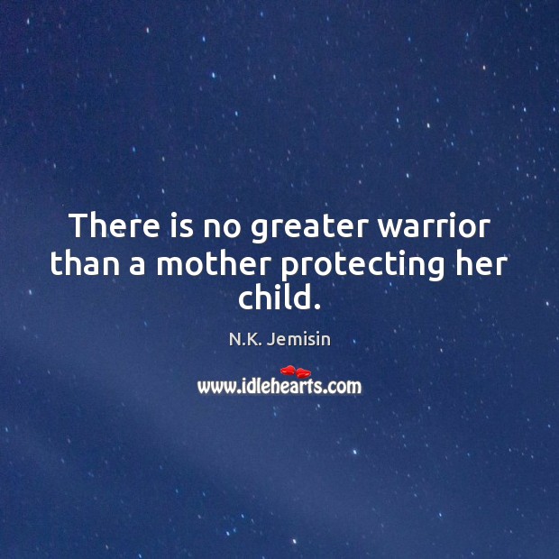 There is no greater warrior than a mother protecting her child. N.K. Jemisin Picture Quote