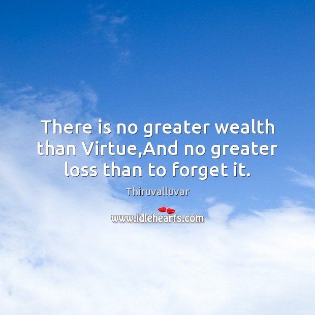 There is no greater wealth than Virtue,And no greater loss than to forget it. Image