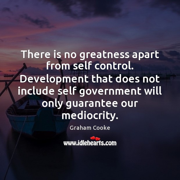There is no greatness apart from self control. Development that does not Image