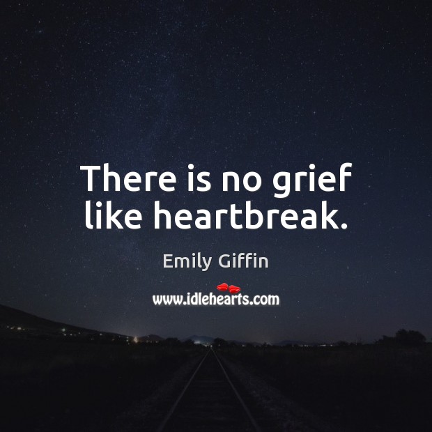 There is no grief like heartbreak. Emily Giffin Picture Quote