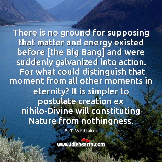 There is no ground for supposing that matter and energy existed before [ Image