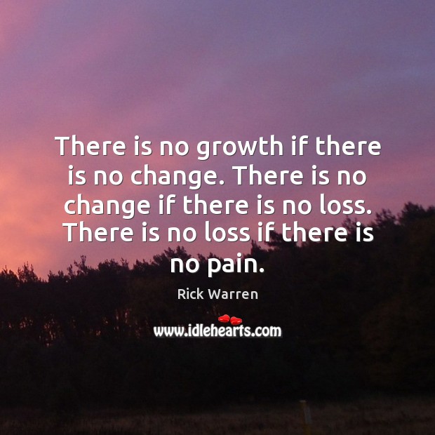 There is no growth if there is no change. There is no Rick Warren Picture Quote