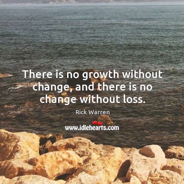 There is no growth without change, and there is no change without loss. Rick Warren Picture Quote