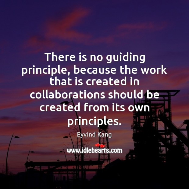 There is no guiding principle, because the work that is created in Eyvind Kang Picture Quote