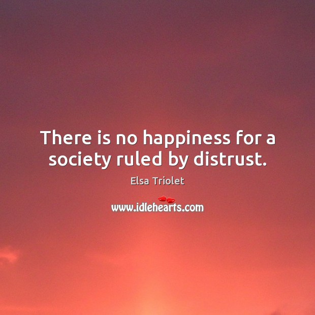 There is no happiness for a society ruled by distrust. Elsa Triolet Picture Quote