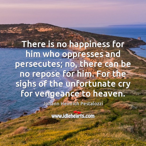 There is no happiness for him who oppresses and persecutes; no, there Image