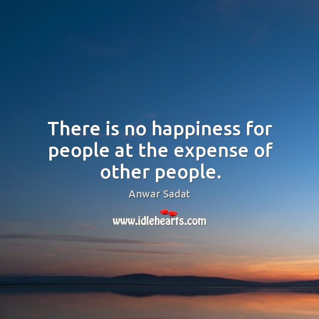 There is no happiness for people at the expense of other people. Anwar Sadat Picture Quote