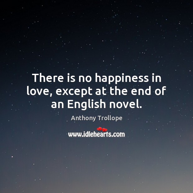 There is no happiness in love, except at the end of an English novel. Anthony Trollope Picture Quote