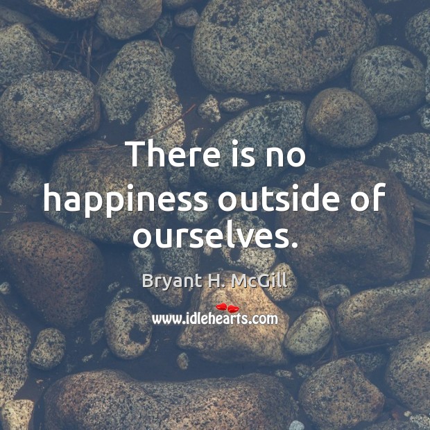 There is no happiness outside of ourselves. Bryant H. McGill Picture Quote