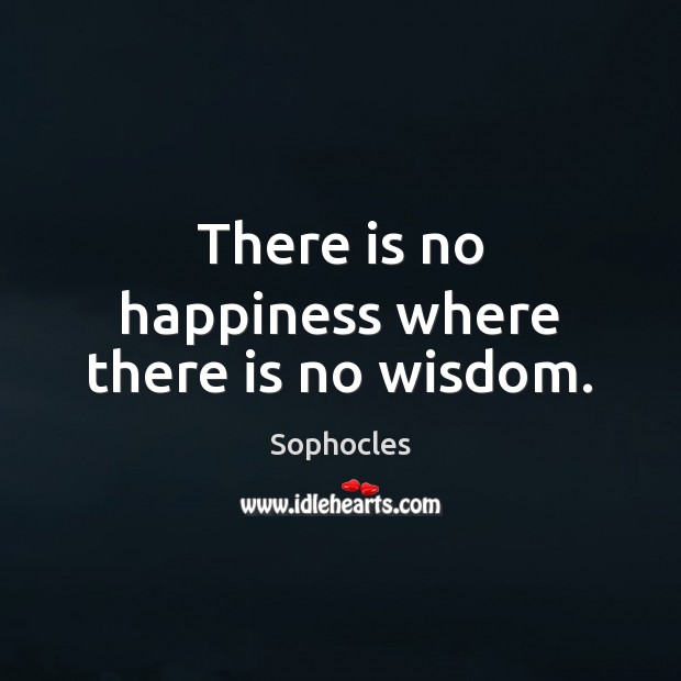 There is no happiness where there is no wisdom. Sophocles Picture Quote
