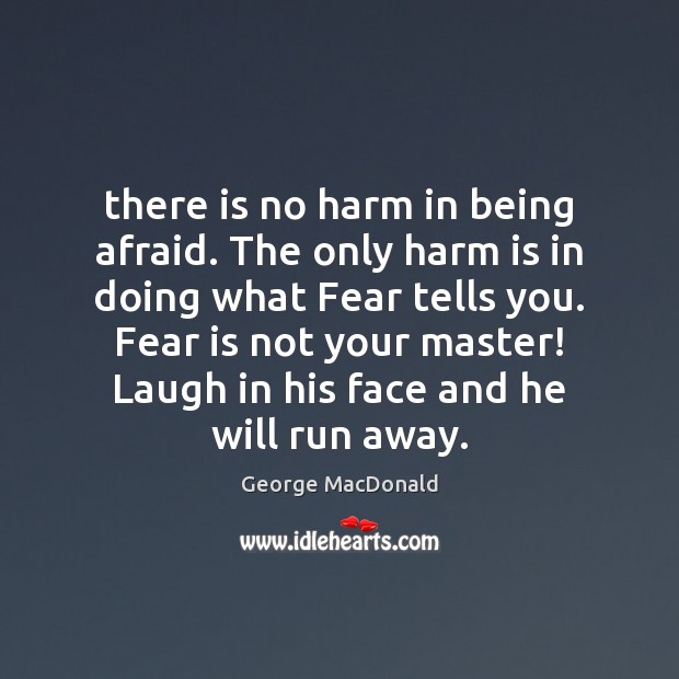 There is no harm in being afraid. The only harm is in Fear Quotes Image