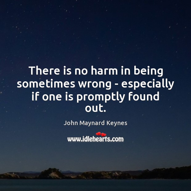 There is no harm in being sometimes wrong – especially if one is promptly found out. John Maynard Keynes Picture Quote