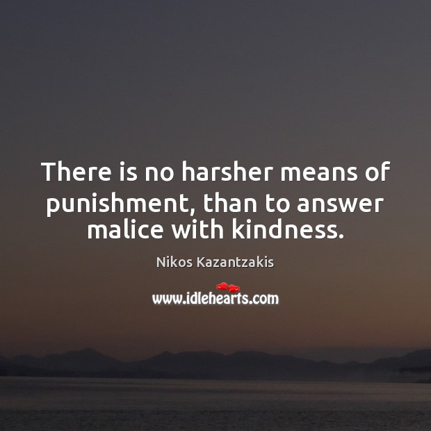 There is no harsher means of punishment, than to answer malice with kindness. Nikos Kazantzakis Picture Quote