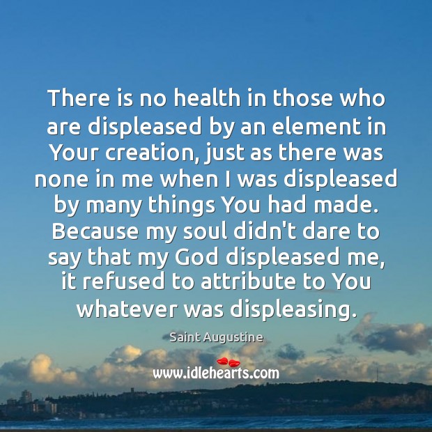 There is no health in those who are displeased by an element Saint Augustine Picture Quote