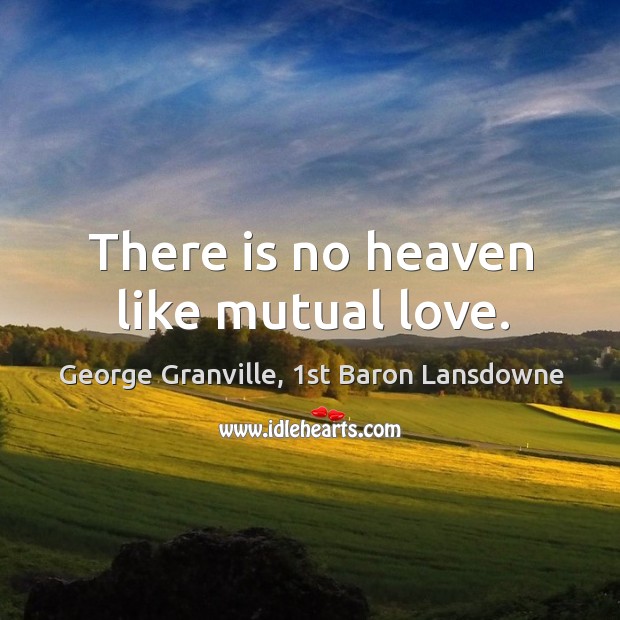 There is no heaven like mutual love. George Granville, 1st Baron Lansdowne Picture Quote