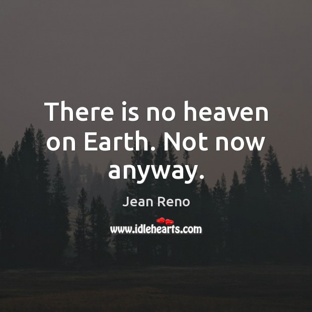 There is no heaven on Earth. Not now anyway. Jean Reno Picture Quote