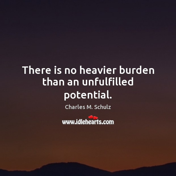 There is no heavier burden than an unfulfilled potential. Charles M. Schulz Picture Quote