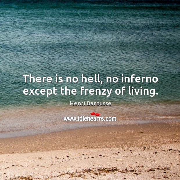 There is no hell, no inferno except the frenzy of living. Henri Barbusse Picture Quote