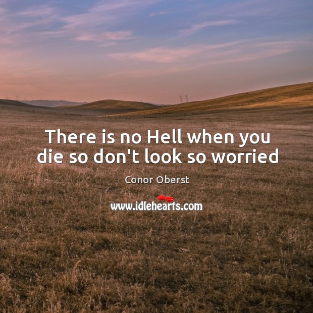 There is no Hell when you die so don’t look so worried Image