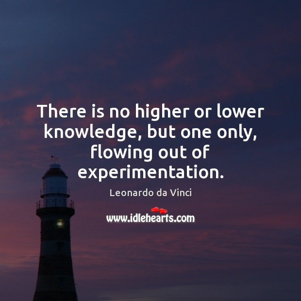 There is no higher or lower knowledge, but one only, flowing out of experimentation. Image