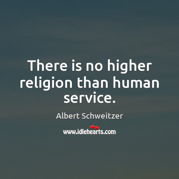 There is no higher religion than human service. Albert Schweitzer Picture Quote