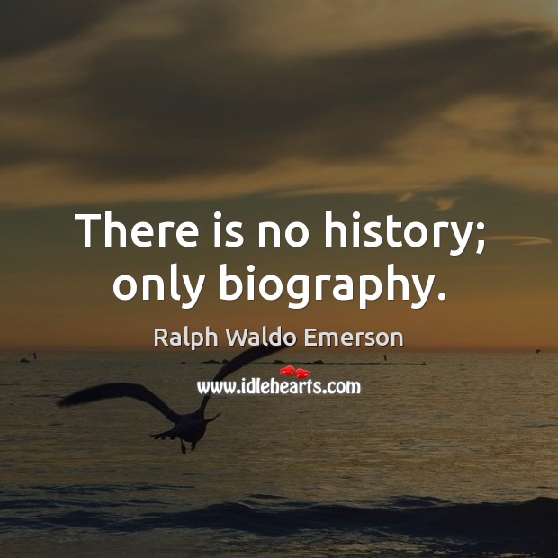 There is no history; only biography. Image