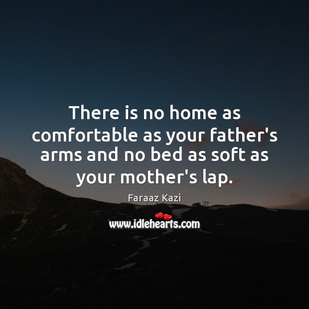 There is no home as comfortable as your father’s arms and no Faraaz Kazi Picture Quote