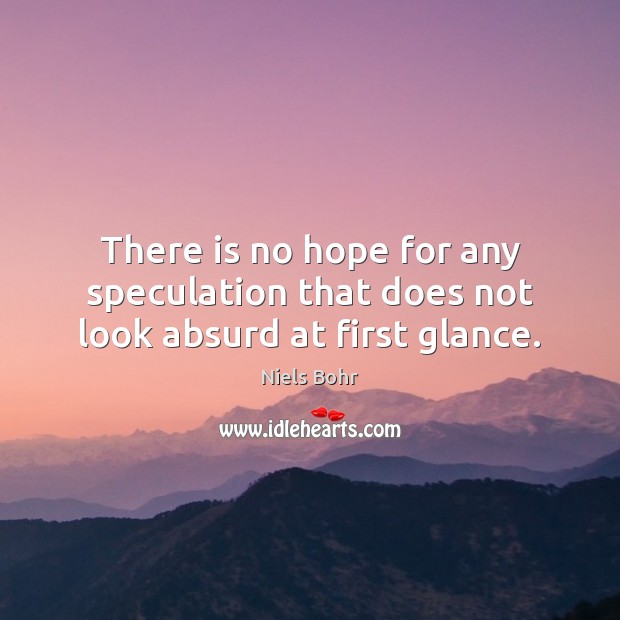 There is no hope for any speculation that does not look absurd at first glance. Niels Bohr Picture Quote