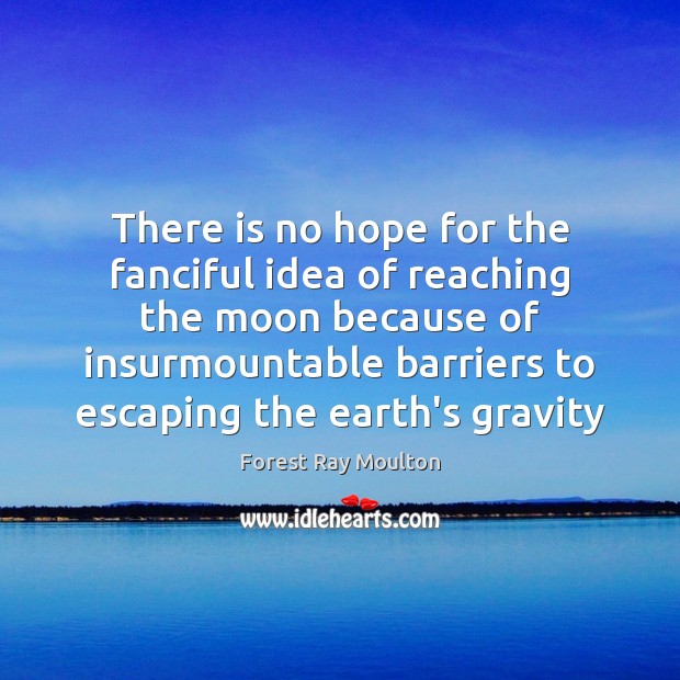 There is no hope for the fanciful idea of reaching the moon Forest Ray Moulton Picture Quote