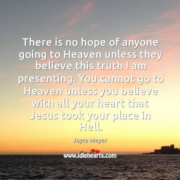There is no hope of anyone going to Heaven unless they believe Joyce Meyer Picture Quote