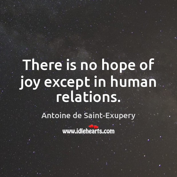 There is no hope of joy except in human relations. Antoine de Saint-Exupery Picture Quote