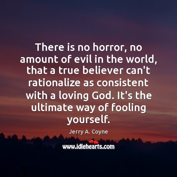 There is no horror, no amount of evil in the world, that Jerry A. Coyne Picture Quote