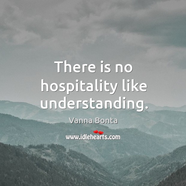 There is no hospitality like understanding. Vanna Bonta Picture Quote