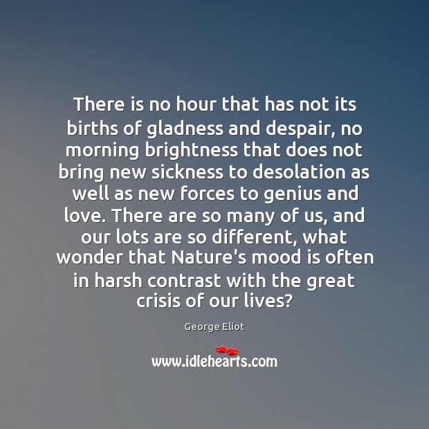 There is no hour that has not its births of gladness and 