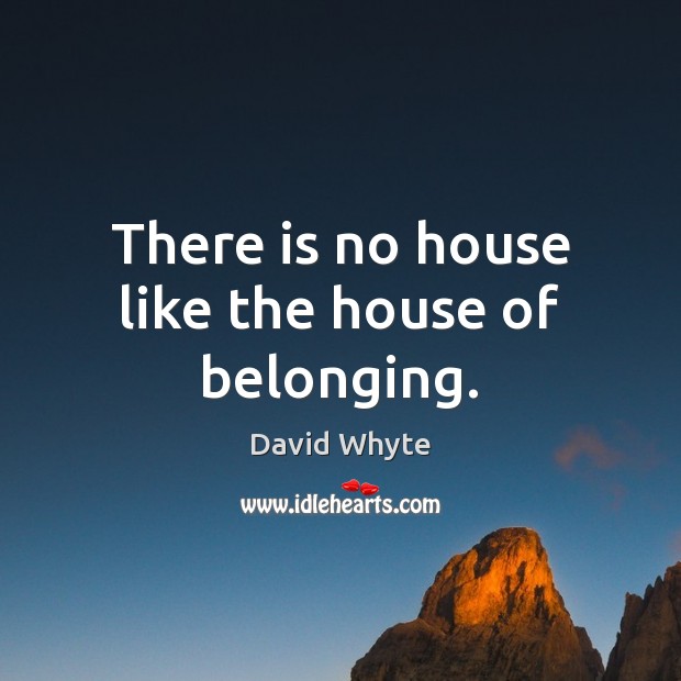 There is no house like the house of belonging. David Whyte Picture Quote