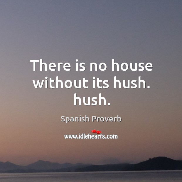 There is no house without its hush. Hush. Spanish Proverbs Image