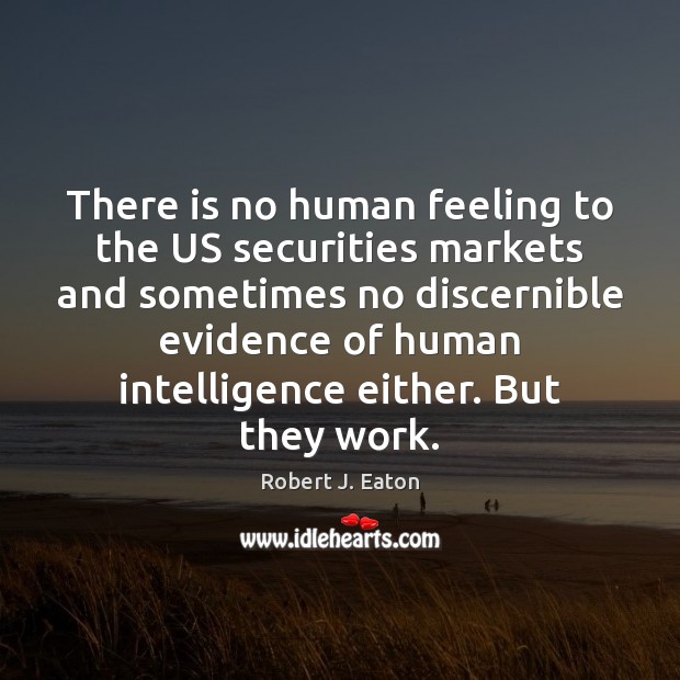 There is no human feeling to the US securities markets and sometimes Robert J. Eaton Picture Quote