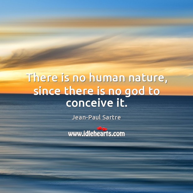 There is no human nature, since there is no God to conceive it. Jean-Paul Sartre Picture Quote