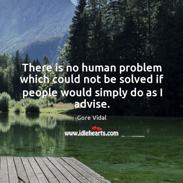 There is no human problem which could not be solved if people would simply do as I advise. Gore Vidal Picture Quote