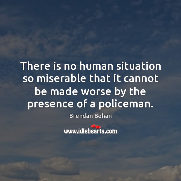 There is no human situation so miserable that it cannot be made Brendan Behan Picture Quote
