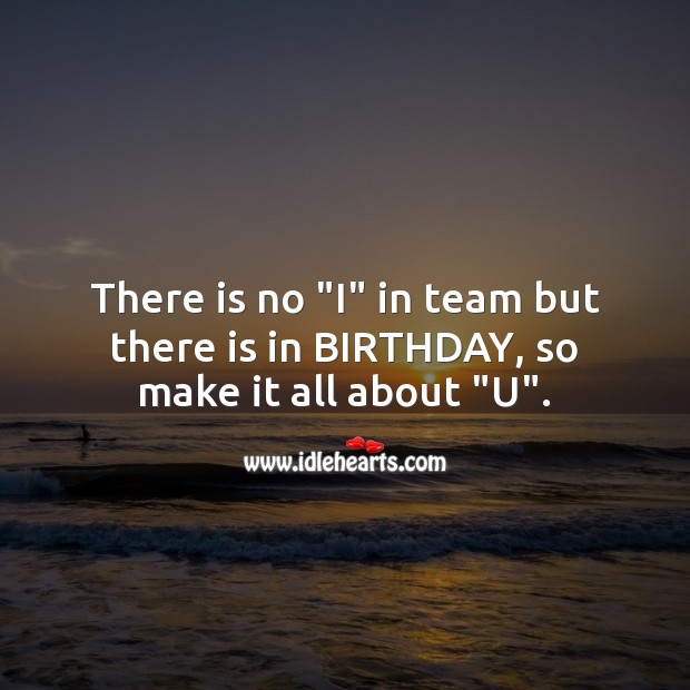 There is no “i” in team but there is in birthday, so make it all about “u”. Image