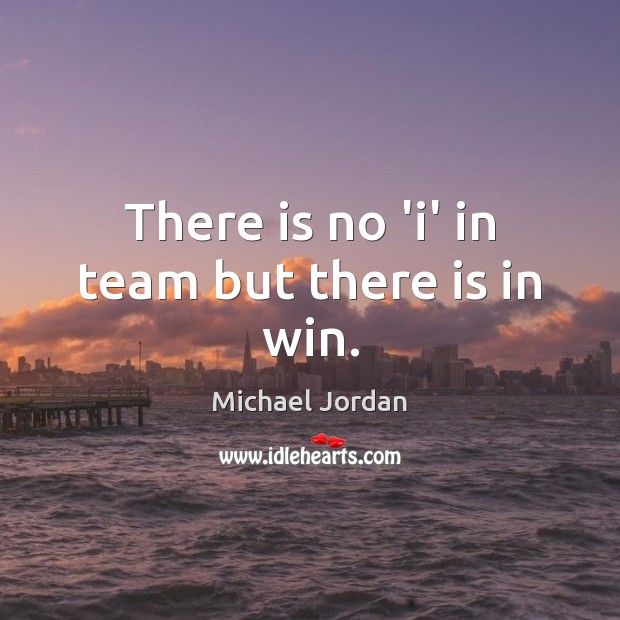 There is no ‘i’ in team but there is in win. Image