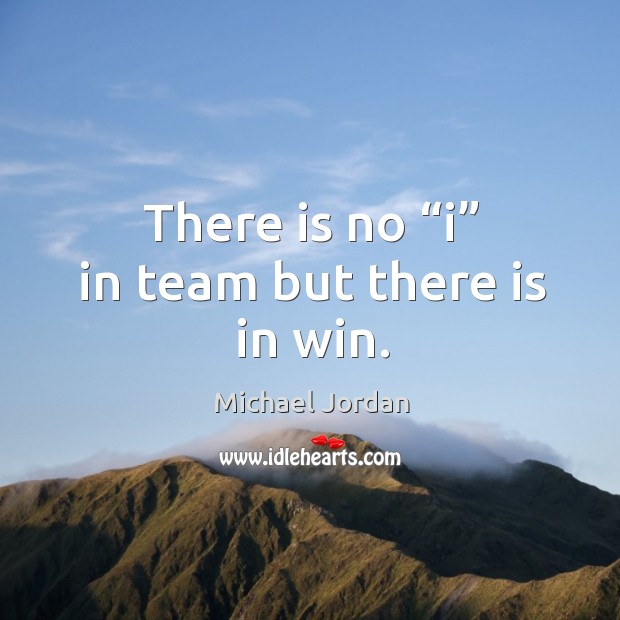 There is no “i” in team but there is in win. Michael Jordan Picture Quote