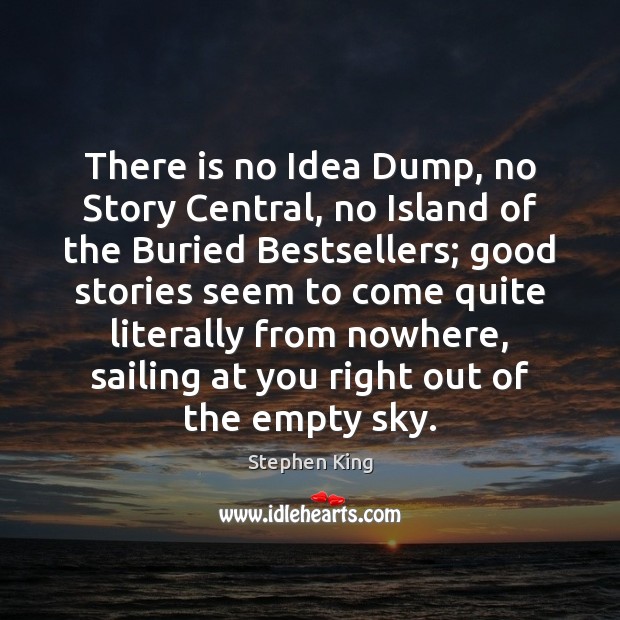 There is no Idea Dump, no Story Central, no Island of the Image