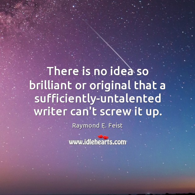 There is no idea so brilliant or original that a sufficiently-untalented writer Raymond E. Feist Picture Quote
