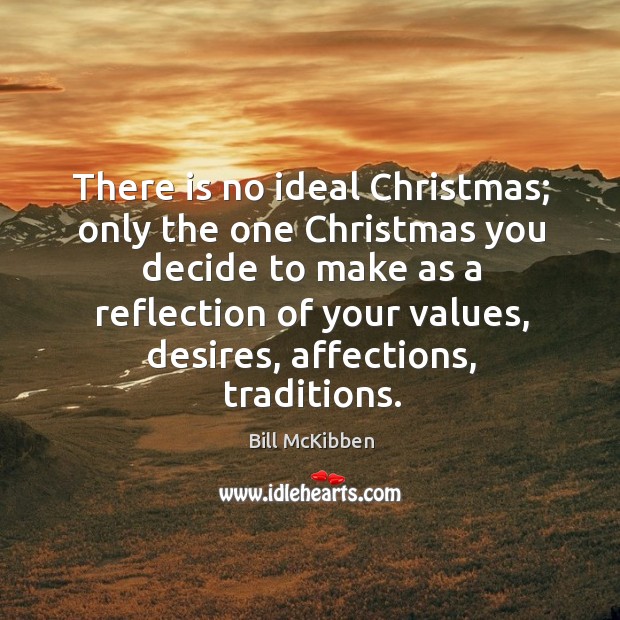 There is no ideal Christmas; only the one Christmas you decide to Bill McKibben Picture Quote