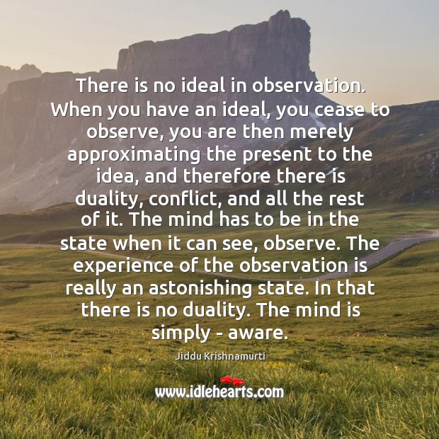 There is no ideal in observation. When you have an ideal, you Jiddu Krishnamurti Picture Quote