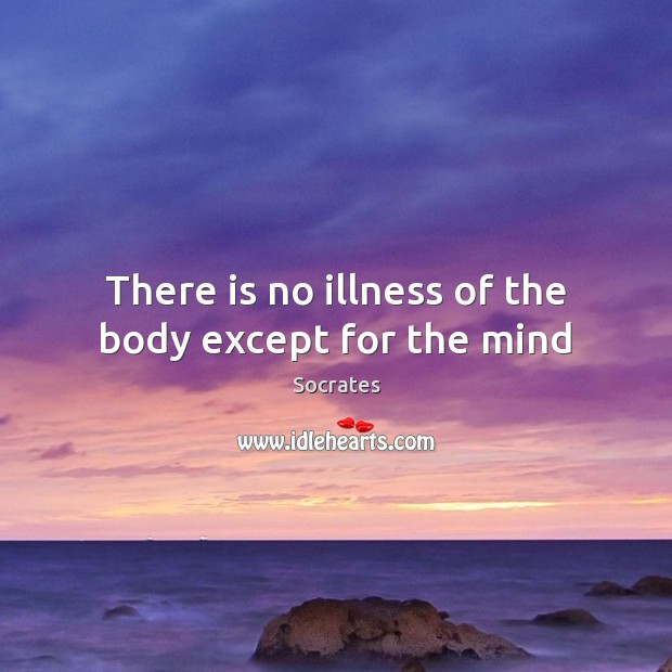 There is no illness of the body except for the mind Socrates Picture Quote