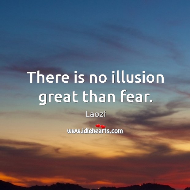 There is no illusion great than fear. Laozi Picture Quote
