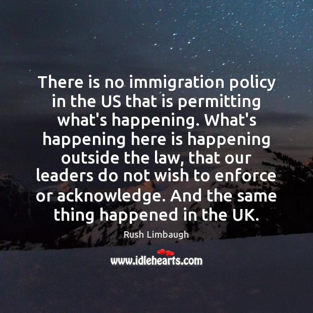 There is no immigration policy in the US that is permitting what’s Rush Limbaugh Picture Quote